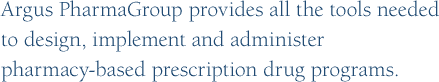 Argus PharmaGroup provides all the tools needed to design, implement and administer pharmacy-based prescription drug program